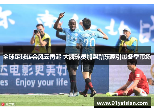 全球足球转会风云再起 大牌球员加盟新东家引爆冬季市场