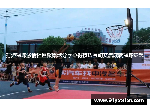 打造篮球激情社区聚集地分享心得技巧互动交流成就篮球梦想
