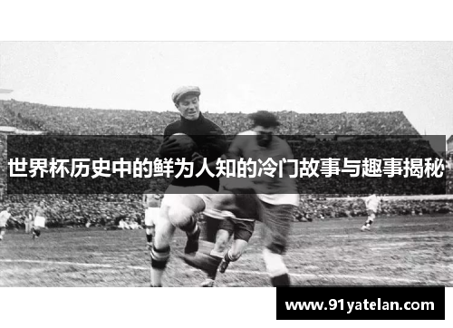 世界杯历史中的鲜为人知的冷门故事与趣事揭秘