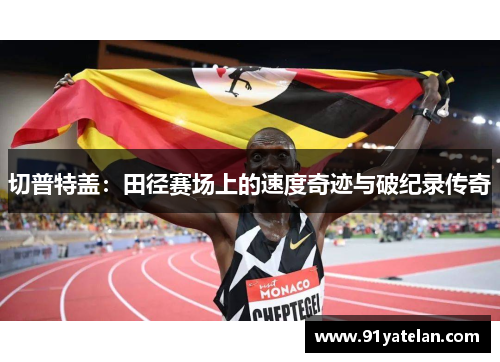 切普特盖：田径赛场上的速度奇迹与破纪录传奇