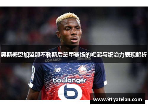 奥斯梅恩加盟那不勒斯后意甲赛场的崛起与统治力表现解析