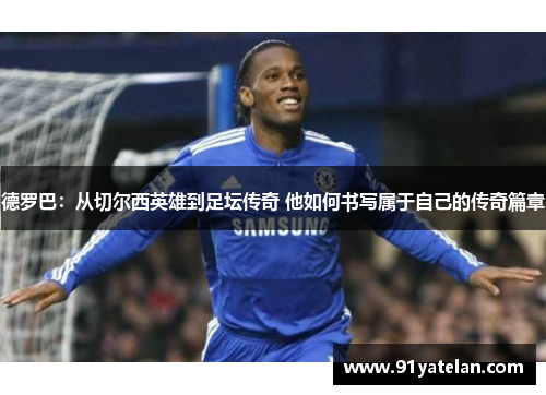 德罗巴：从切尔西英雄到足坛传奇 他如何书写属于自己的传奇篇章