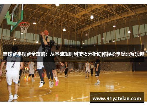 篮球赛事观赛全攻略：从基础规则到技巧分析助你轻松享受比赛乐趣
