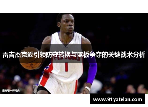 雷吉杰克逊引领防守转换与篮板争夺的关键战术分析