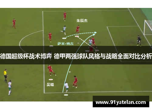 德国超级杯战术博弈 德甲两强球队风格与战略全面对比分析