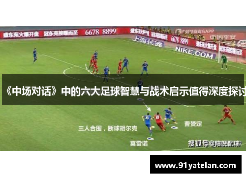 《中场对话》中的六大足球智慧与战术启示值得深度探讨
