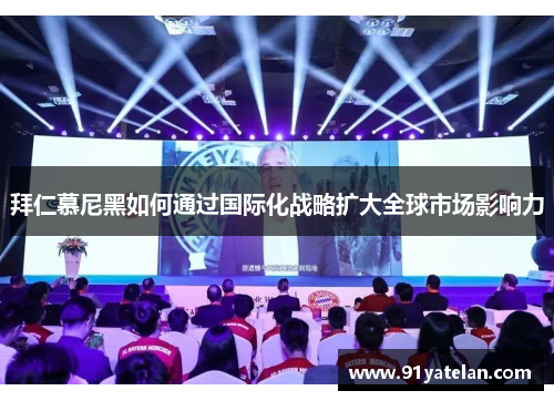 拜仁慕尼黑如何通过国际化战略扩大全球市场影响力