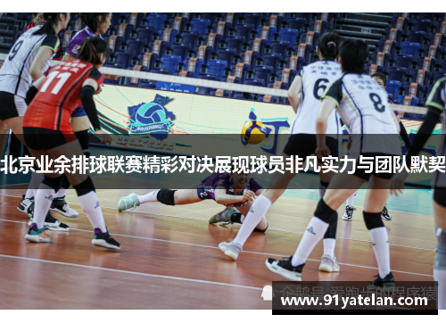 北京业余排球联赛精彩对决展现球员非凡实力与团队默契