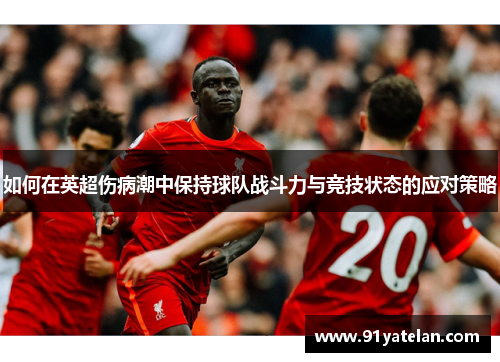 如何在英超伤病潮中保持球队战斗力与竞技状态的应对策略