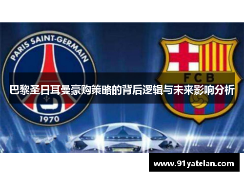 巴黎圣日耳曼豪购策略的背后逻辑与未来影响分析
