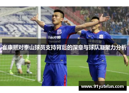 崔康熙对泰山球员支持背后的深意与球队凝聚力分析