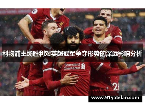 利物浦主场胜利对英超冠军争夺形势的深远影响分析