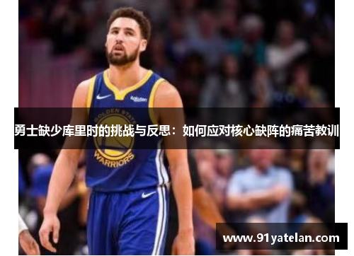 勇士缺少库里时的挑战与反思：如何应对核心缺阵的痛苦教训