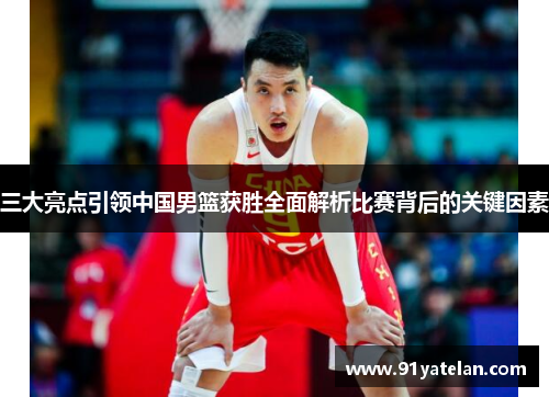 三大亮点引领中国男篮获胜全面解析比赛背后的关键因素