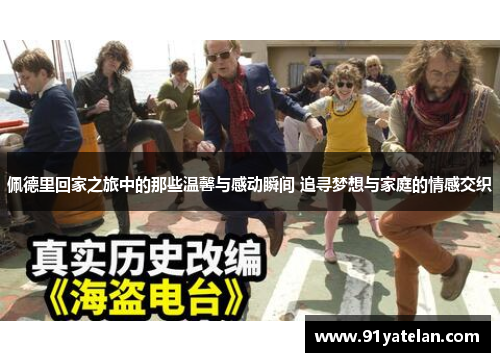 佩德里回家之旅中的那些温馨与感动瞬间 追寻梦想与家庭的情感交织