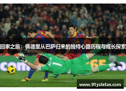 回家之旅：佩德里从巴萨归来的独特心路历程与成长探索