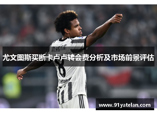 尤文图斯买断卡卢卢转会费分析及市场前景评估