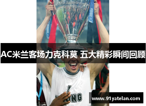 AC米兰客场力克科莫 五大精彩瞬间回顾