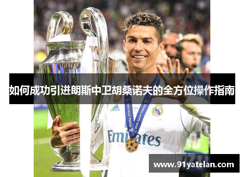 如何成功引进朗斯中卫胡桑诺夫的全方位操作指南