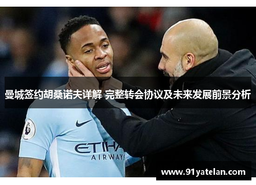 曼城签约胡桑诺夫详解 完整转会协议及未来发展前景分析