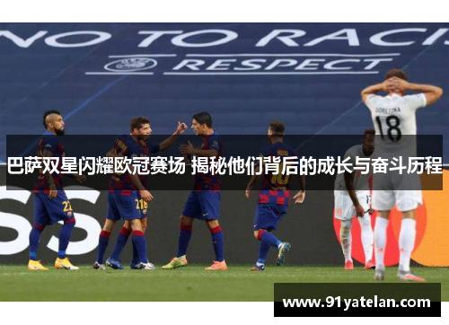 巴萨双星闪耀欧冠赛场 揭秘他们背后的成长与奋斗历程