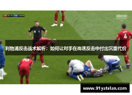 利物浦反击战术解析：如何让对手在高速反击中付出沉重代价
