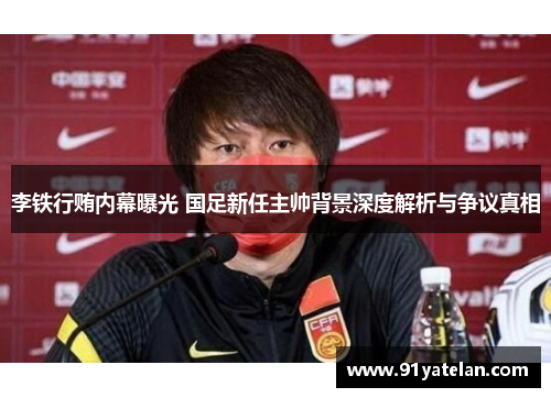 李铁行贿内幕曝光 国足新任主帅背景深度解析与争议真相