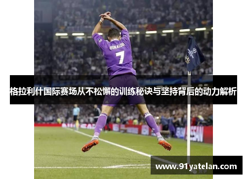 格拉利什国际赛场从不松懈的训练秘诀与坚持背后的动力解析