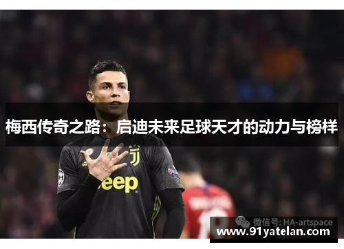 梅西传奇之路：启迪未来足球天才的动力与榜样