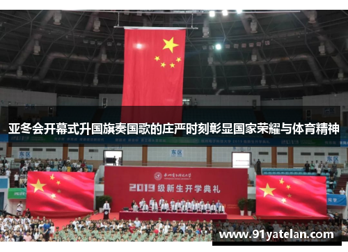 亚冬会开幕式升国旗奏国歌的庄严时刻彰显国家荣耀与体育精神