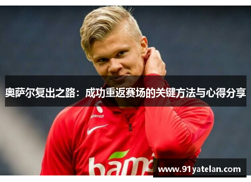 奥萨尔复出之路：成功重返赛场的关键方法与心得分享