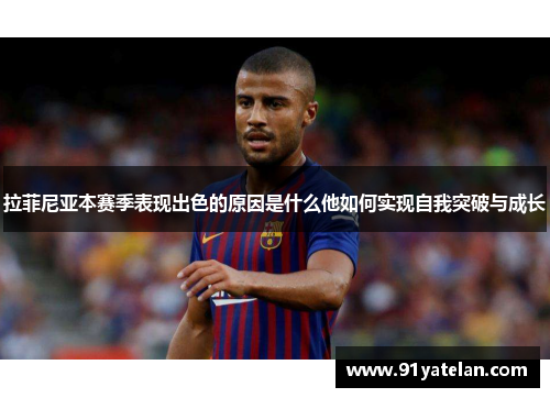 拉菲尼亚本赛季表现出色的原因是什么他如何实现自我突破与成长