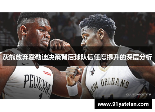 灰熊放弃霍勒迪决策背后球队信任度提升的深层分析