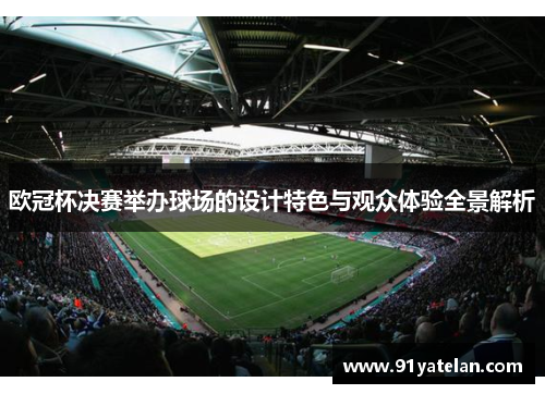 欧冠杯决赛举办球场的设计特色与观众体验全景解析