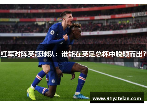红军对阵英冠球队：谁能在英足总杯中脱颖而出？
