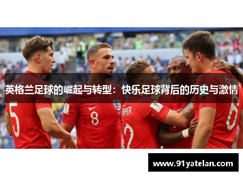 英格兰足球的崛起与转型：快乐足球背后的历史与激情
