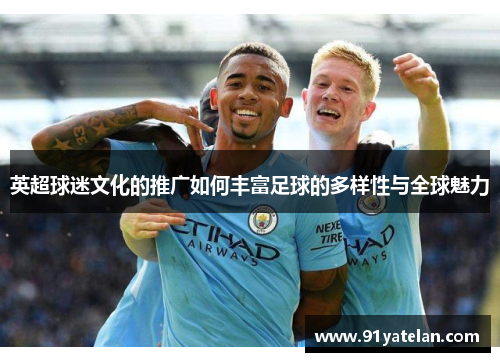 英超球迷文化的推广如何丰富足球的多样性与全球魅力