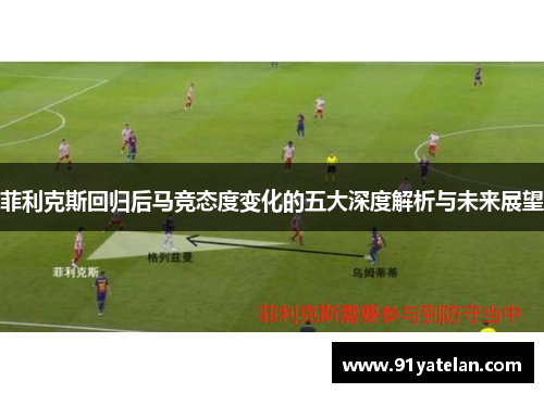 菲利克斯回归后马竞态度变化的五大深度解析与未来展望