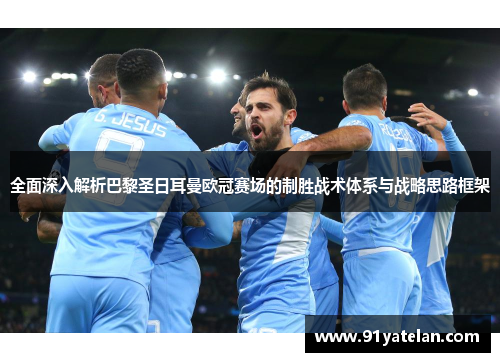 全面深入解析巴黎圣日耳曼欧冠赛场的制胜战术体系与战略思路框架