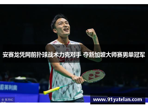 安赛龙凭网前扑球战术力克对手 夺新加坡大师赛男单冠军