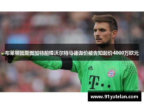 布莱顿就斯图加特前锋沃尔特马德询价被告知起价4000万欧元