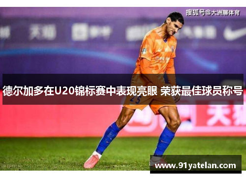 德尔加多在U20锦标赛中表现亮眼 荣获最佳球员称号