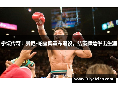 拳坛传奇！曼尼·帕奎奥宣布退役，结束辉煌拳击生涯