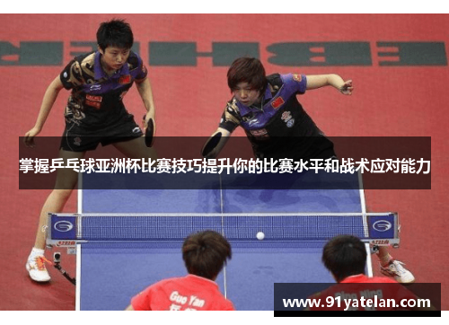 掌握乒乓球亚洲杯比赛技巧提升你的比赛水平和战术应对能力
