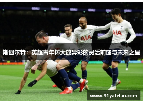 斯图尔特：英超青年杯大放异彩的灵活前锋与未来之星