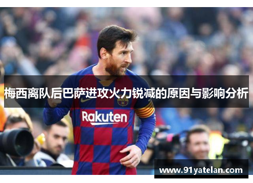梅西离队后巴萨进攻火力锐减的原因与影响分析